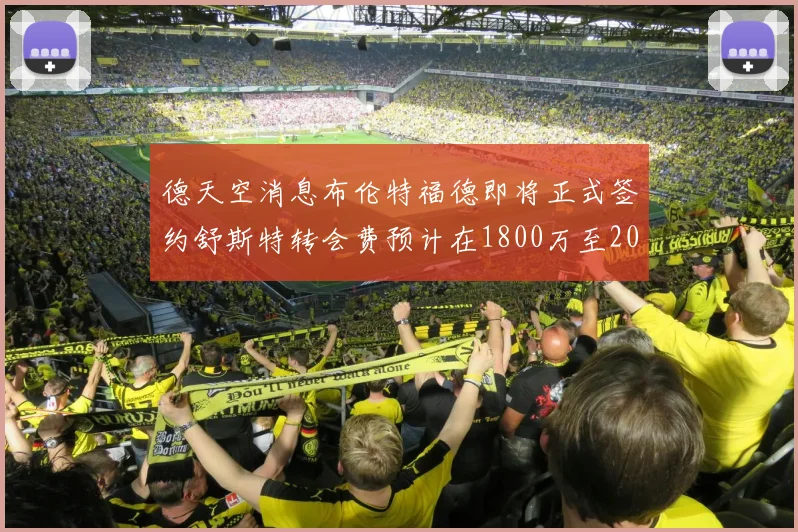 德天空消息布伦特福德即将正式签约舒斯特转会费预计在1800万至2000万欧元之间