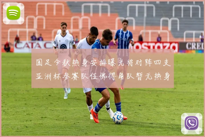 国足今秋热身安排曝光将对阵四支亚洲杯参赛队伍佛得角队暂无热身计划