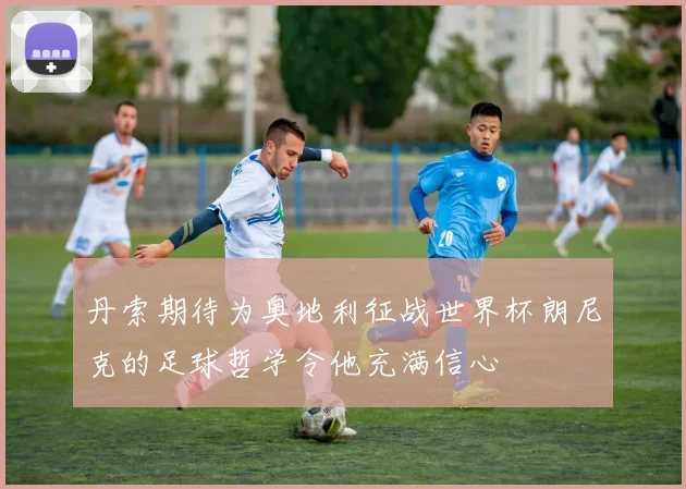 丹索期待为奥地利征战世界杯朗尼克的足球哲学令他充满信心