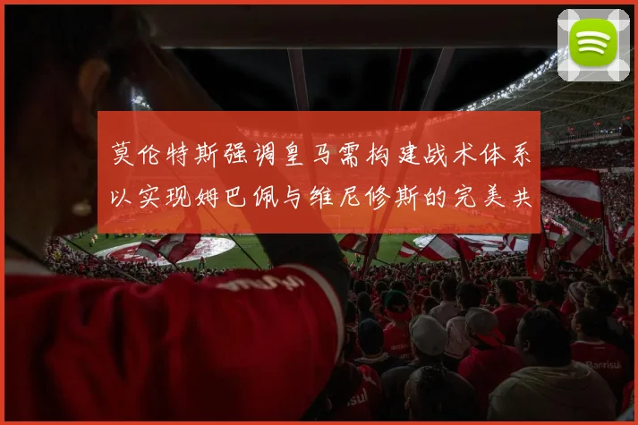 莫伦特斯强调皇马需构建战术体系以实现姆巴佩与维尼修斯的完美共存