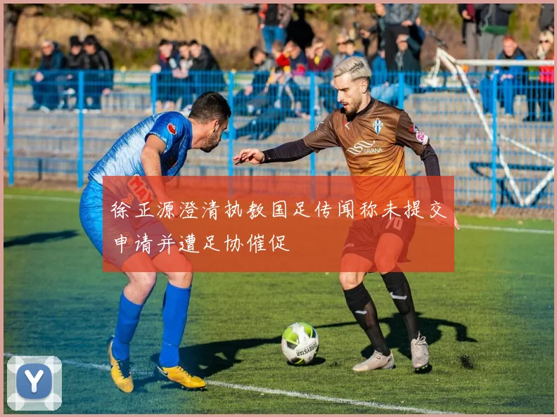 徐正源澄清执教国足传闻称未提交申请并遭足协催促